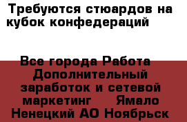 Требуются стюардов на кубок конфедерацийFIFA. - Все города Работа » Дополнительный заработок и сетевой маркетинг   . Ямало-Ненецкий АО,Ноябрьск г.